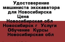 Удостоверение машиниста экскаватора для Новосибирска › Цена ­ 4 500 - Новосибирская обл., Новосибирск г. Услуги » Обучение. Курсы   . Новосибирская обл.